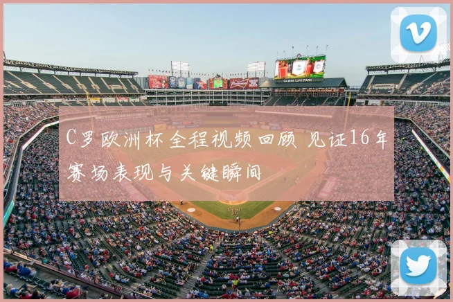 C罗欧洲杯全程视频回顾 见证16年赛场表现与关键瞬间