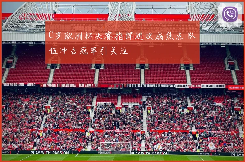 C罗欧洲杯决赛指挥进攻成焦点 队伍冲击冠军引关注