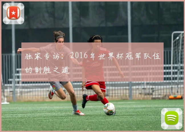独家专访:2016年世界杯冠军队伍的制胜之道