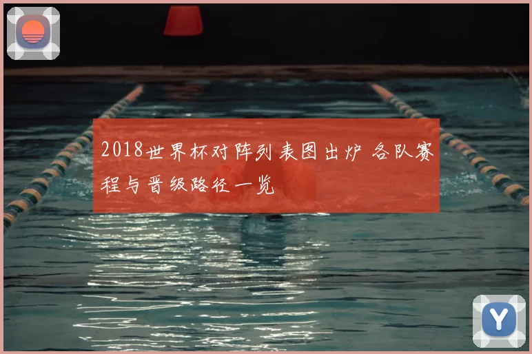2018世界杯对阵列表图出炉 各队赛程与晋级路径一览