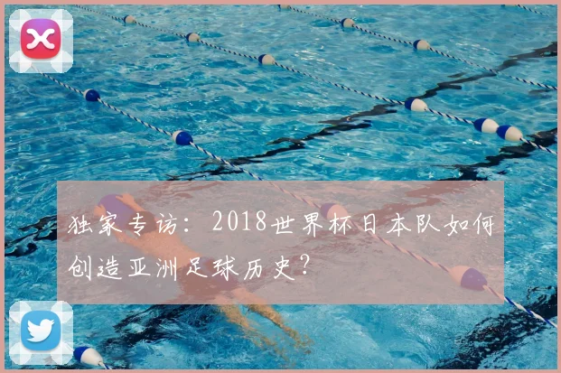 独家专访:2018世界杯日本队如何创造亚洲足球历史?