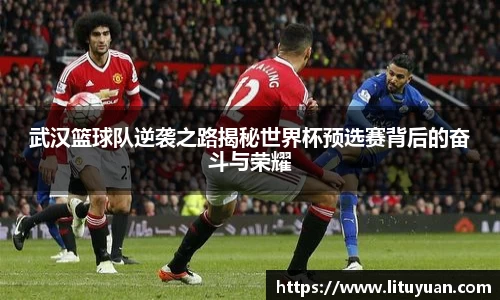 武汉篮球队逆袭之路揭秘世界杯预选赛背后的奋斗与荣耀